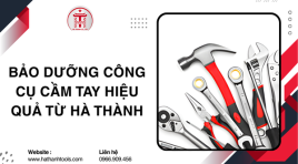 Bảo dưỡng công cụ cầm tay hiệu quả từ Hà Thành