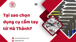 Tại sao chọn dụng cụ cầm tay từ Hà Thành?