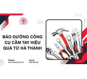 Bảo dưỡng công cụ cầm tay hiệu quả từ Hà Thành