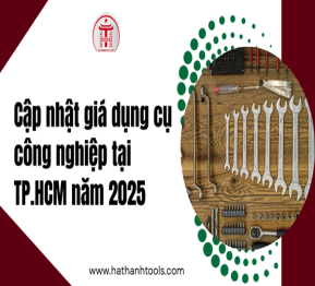 Cập nhật giá dụng cụ công nghiệp tại TP.HCM năm 2025 - Hà Thành Tools