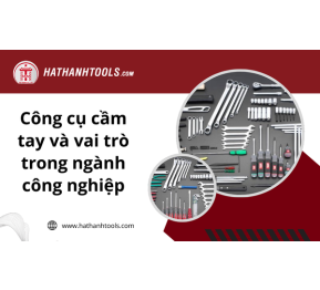 Công cụ cầm tay và vai trò trong ngành công nghiệp