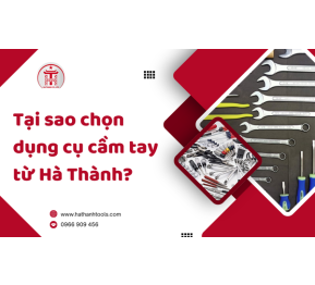 Tại sao chọn dụng cụ cầm tay từ Hà Thành?