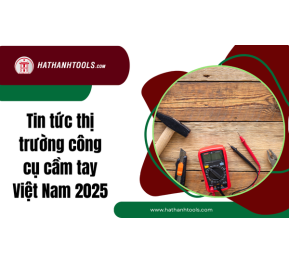 Tin tức thị trường công cụ cầm tay Việt Nam 2025