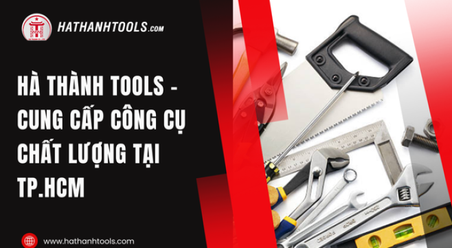Hà Thành Tools - Cung cấp công cụ chất lượng tại TP.HCM